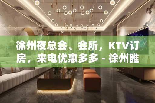 徐州夜总会、会所，KTV订房，来电优惠多多 - 徐州睢宁KTV大全 