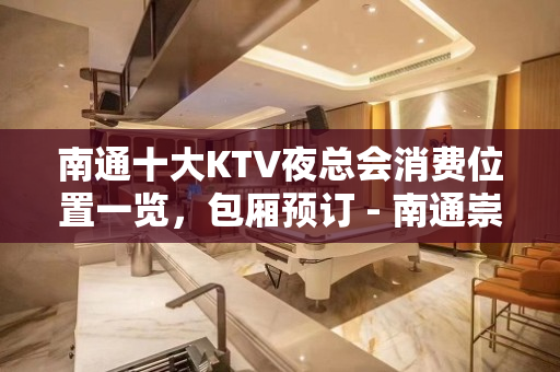 南通十大KTV夜总会消费位置一览，包厢预订 - 南通崇川KTV大全 