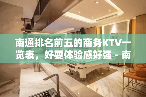 南通排名前五的商务KTV一览表，好耍体验感好强 - 南通崇川KTV大全 