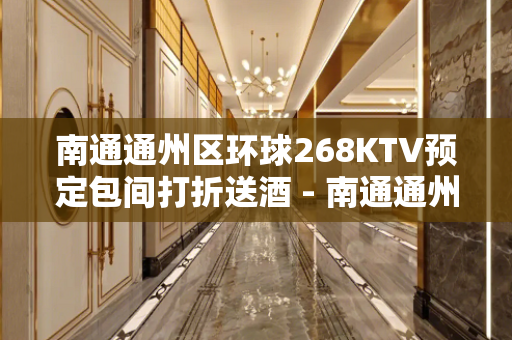 南通通州区环球268KTV预定包间打折送酒 - 南通通州KTV大全 
