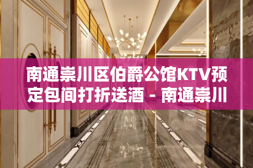 南通崇川区伯爵公馆KTV预定包间打折送酒 - 南通崇川KTV大全 