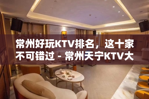 常州好玩KTV排名，这十家不可错过 - 常州天宁KTV大全 