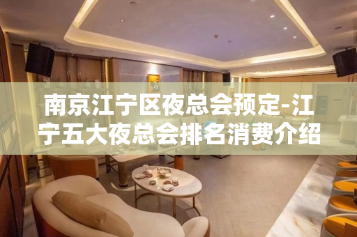 南京江宁区夜总会预定-江宁五大夜总会排名消费介绍！ - 南京江宁KTV大全 