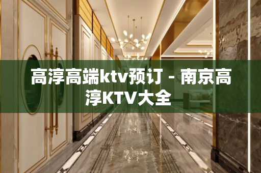 高淳高端ktv预订 - 南京高淳KTV大全 
