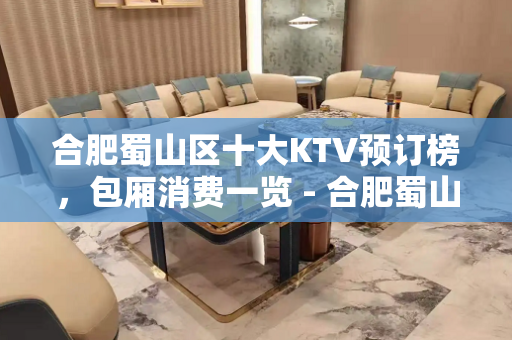 合肥蜀山区十大KTV预订榜，包厢消费一览 - 合肥蜀山KTV大全 