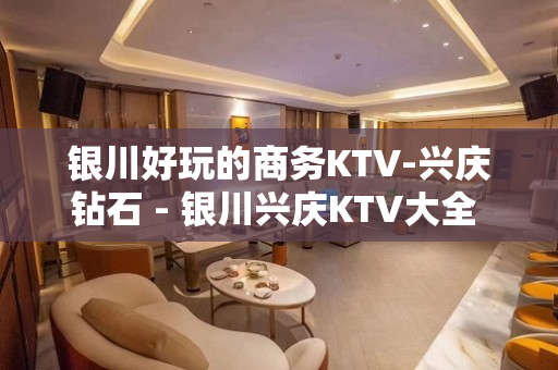 银川好玩的商务KTV-兴庆钻石 - 银川兴庆KTV大全 