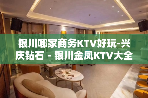 银川哪家商务KTV好玩-兴庆钻石 - 银川金凤KTV大全 