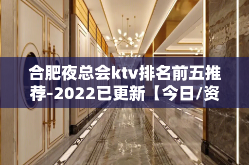 合肥夜总会ktv排名前五推荐-2022已更新【今日/资讯 - 合肥肥东KTV大全 