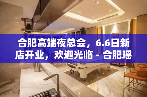 合肥高端夜总会，6.6日新店开业，欢迎光临 - 合肥瑶海KTV大全 