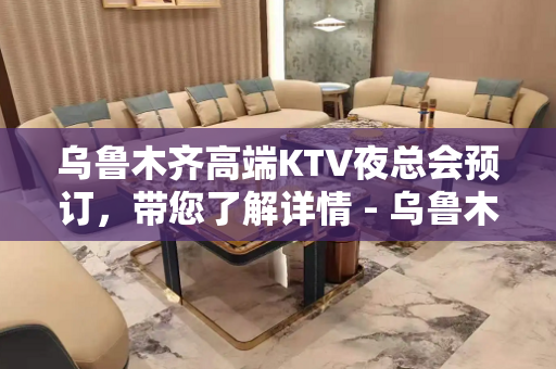 乌鲁木齐高端KTV夜总会预订，带您了解详情 - 乌鲁木齐新市KTV大全 