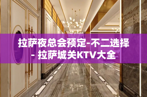 拉萨夜总会预定-不二选择 - 拉萨城关KTV大全 