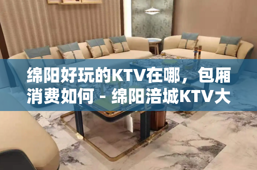 绵阳好玩的KTV在哪，包厢消费如何 - 绵阳涪城KTV大全 