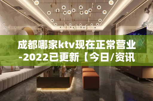 成都哪家ktv现在正常营业-2022已更新【今日/资讯】 - 成都金牛KTV大全 
