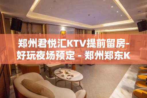 郑州君悦汇KTV提前留房-好玩夜场预定 - 郑州郑东KTV大全 