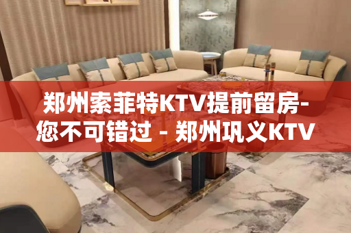 郑州索菲特KTV提前留房-您不可错过 - 郑州巩义KTV大全 