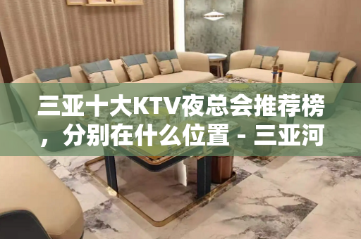 三亚十大KTV夜总会推荐榜，分别在什么位置 - 三亚河东KTV大全 