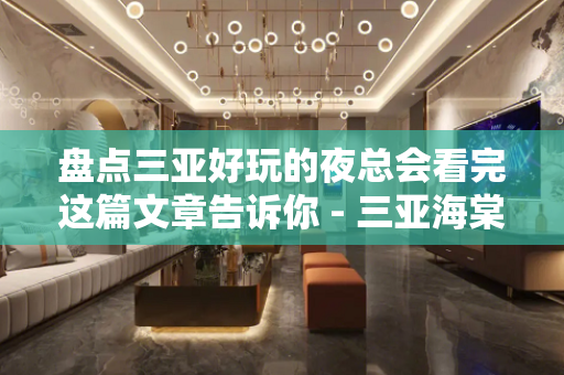 盘点三亚好玩的夜总会看完这篇文章告诉你 - 三亚海棠湾KTV大全 