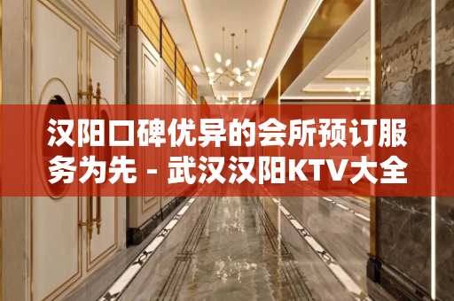 汉阳口碑优异的会所预订服务为先 - 武汉汉阳KTV大全 