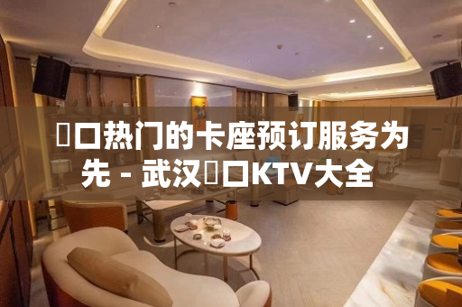 硚口热门的卡座预订服务为先 - 武汉硚口KTV大全 