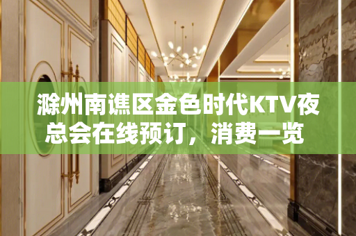 滁州南谯区金色时代KTV夜总会在线预订，消费一览 - 滁州南谯KTV大全 