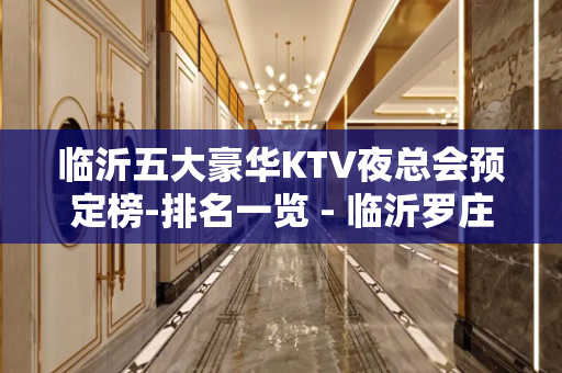 临沂五大豪华KTV夜总会预定榜-排名一览 - 临沂罗庄KTV大全 