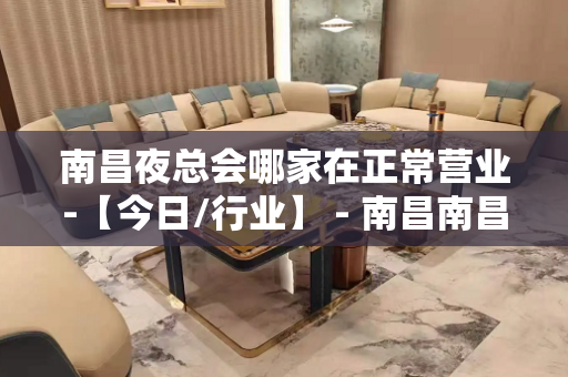 南昌夜总会哪家在正常营业-【今日/行业】 - 南昌南昌县KTV大全 