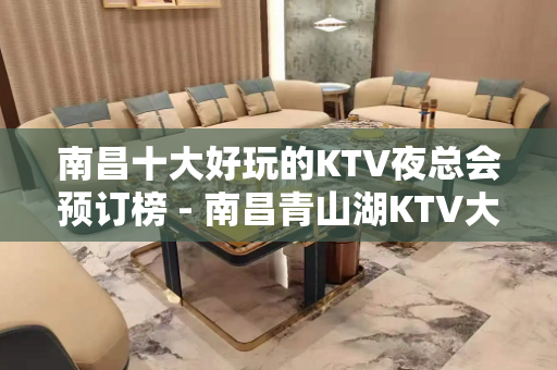 南昌十大好玩的KTV夜总会预订榜 - 南昌青山湖KTV大全 