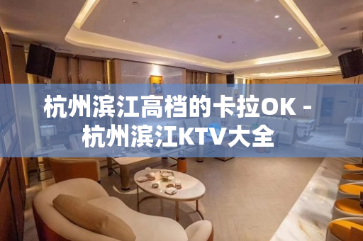 杭州滨江高档的卡拉OK - 杭州滨江KTV大全 