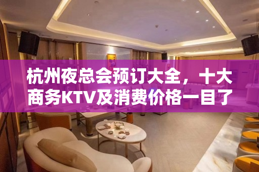 杭州夜总会预订大全，十大商务KTV及消费价格一目了 - 杭州江干KTV大全 