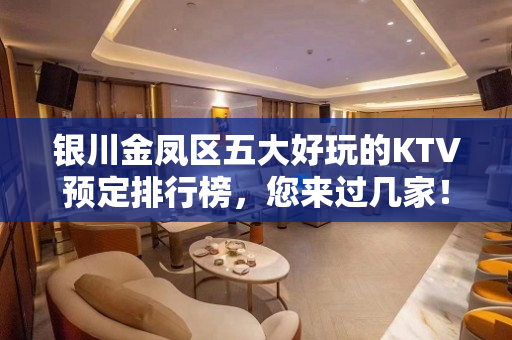 银川金凤区五大好玩的KTV预定排行榜，您来过几家！ - 银川金凤KTV大全 