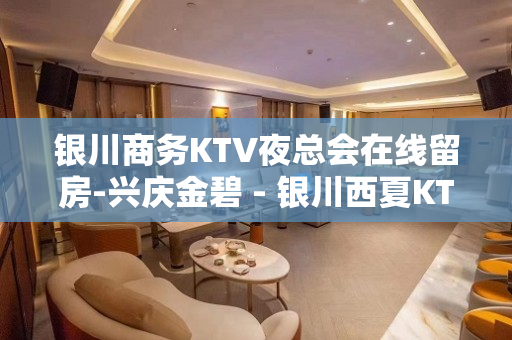 银川商务KTV夜总会在线留房-兴庆金碧 - 银川西夏KTV大全 