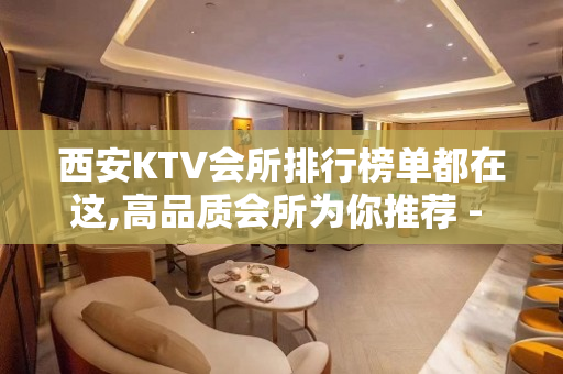 西安KTV会所排行榜单都在这,高品质会所为你推荐 - 西安雁塔KTV大全 