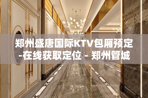 郑州盛唐国际KTV包厢预定-在线获取定位 - 郑州管城KTV大全 