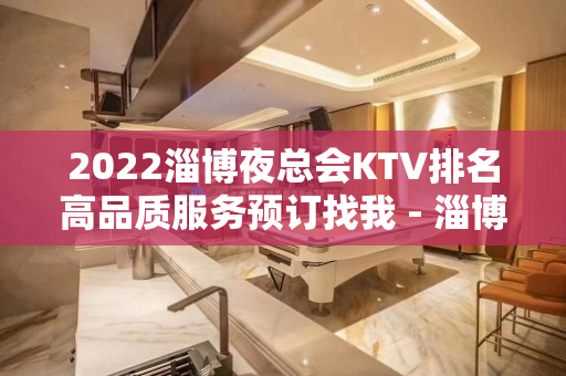 2022淄博夜总会KTV排名高品质服务预订找我 - 淄博张店KTV大全 