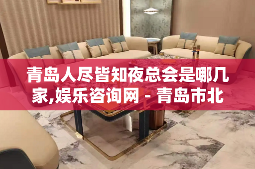 青岛人尽皆知夜总会是哪几家,娱乐咨询网 - 青岛市北KTV大全 