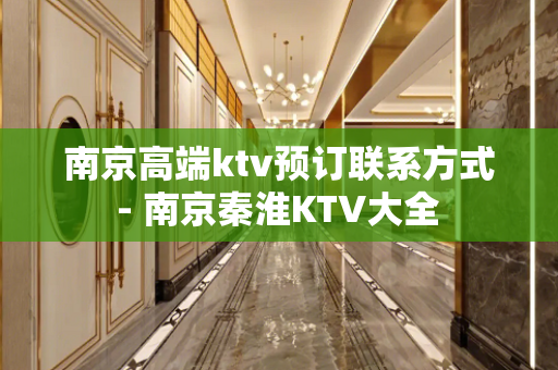 南京高端ktv预订联系方式 - 南京秦淮KTV大全 
