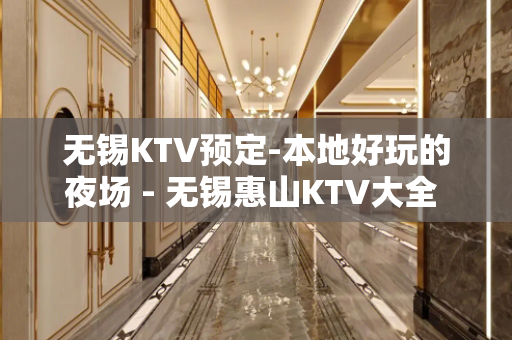 无锡KTV预定-本地好玩的夜场 - 无锡惠山KTV大全 