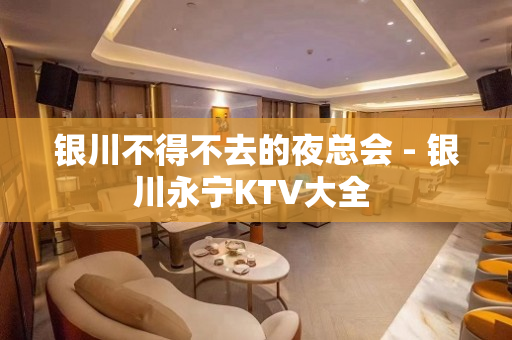银川不得不去的夜总会 - 银川永宁KTV大全 