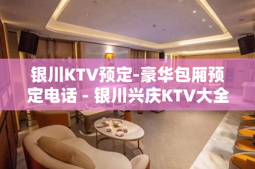 银川KTV预定-豪华包厢预定电话 - 银川兴庆KTV大全 