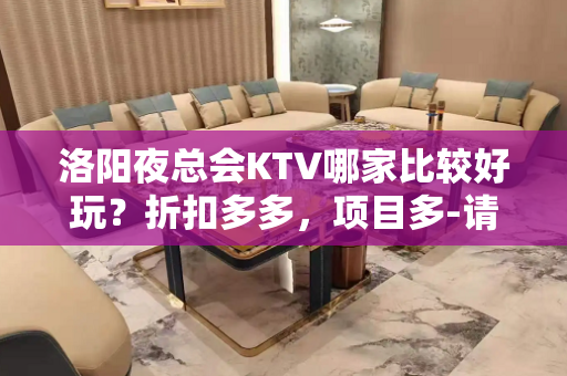 洛阳夜总会KTV哪家比较好玩？折扣多多，项目多-请客户预订首 - 洛阳宜阳KTV大全 