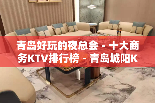 青岛好玩的夜总会 - 十大商务KTV排行榜 - 青岛城阳KTV大全