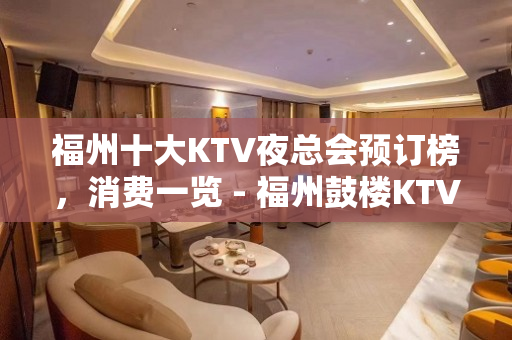 福州十大KTV夜总会预订榜，消费一览 - 福州鼓楼KTV大全 