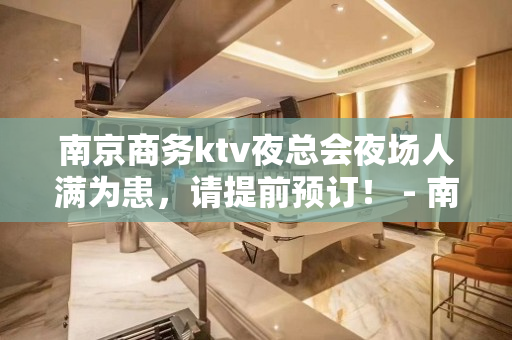南京商务ktv夜总会夜场人满为患，请提前预订！ - 南京溧水KTV大全 