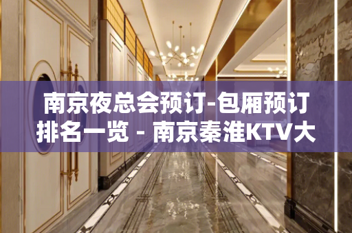 南京夜总会预订-包厢预订排名一览 - 南京秦淮KTV大全 