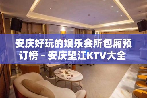 安庆好玩的娱乐会所包厢预订榜 - 安庆望江KTV大全 