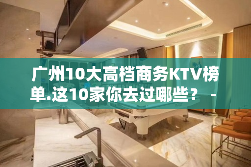 广州10大高档商务KTV榜单.这10家你去过哪些？ - 广州天河KTV大全 