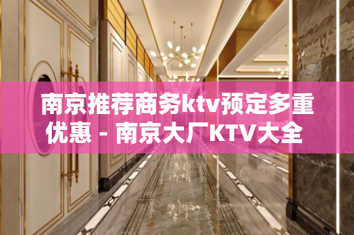 南京推荐商务ktv预定多重优惠 - 南京大厂KTV大全 