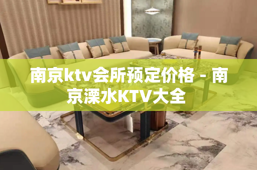 南京ktv会所预定价格 - 南京溧水KTV大全 