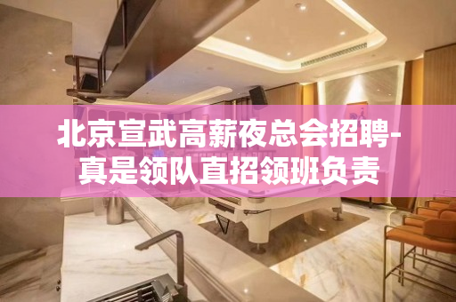 北京宣武高薪夜总会招聘-真是领队直招领班负责
