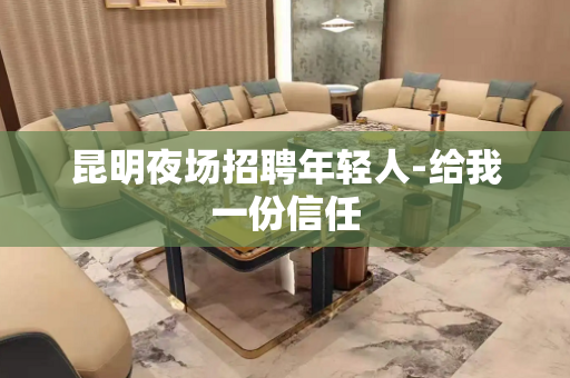 昆明夜场招聘年轻人-给我一份信任